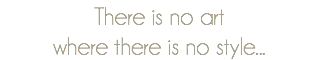 There is no art where there is no style...